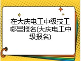 在大庆电工中级技工哪里报名(大庆电工中级报名)