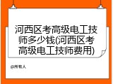 河西区考高级电工技师多少钱(河西区考高级电工技师费用)