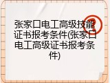 张家口电工高级技能证书报考条件(张家口电工高级证书报考条件)
