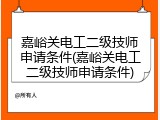 嘉峪关电工二级技师申请条件(嘉峪关电工二级技师申请条件)