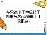 在承德电工中级技工哪里报名(承德电工中级报名)