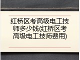 红桥区考高级电工技师多少钱(红桥区考高级电工技师费用)