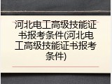 河北电工高级技能证书报考条件(河北电工高级技能证书报考条件)