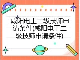 咸阳电工二级技师申请条件(咸阳电工二级技师申请条件)