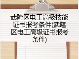 武隆区电工高级技能证书报考条件(武隆区电工高级证书报考条件)
