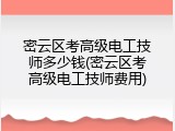 密云区考高级电工技师多少钱(密云区考高级电工技师费用)