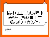 榆林电工二级技师申请条件(榆林电工二级技师申请条件)
