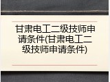 甘肃电工二级技师申请条件(甘肃电工二级技师申请条件)