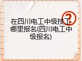 在四川电工中级技工哪里报名(四川电工中级报名)