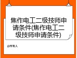 焦作电工二级技师申请条件(焦作电工二级技师申请条件)