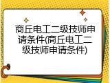 商丘电工二级技师申请条件(商丘电工二级技师申请条件)