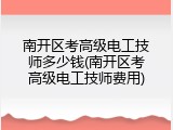 南开区考高级电工技师多少钱(南开区考高级电工技师费用)