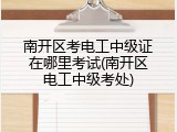 南开区考电工中级证在哪里考试(南开区电工中级考处)