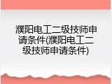 濮阳电工二级技师申请条件(濮阳电工二级技师申请条件)