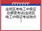 宝坻区考电工中级证在哪里考试(宝坻区电工中级证考试地点)
