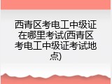 西青区考电工中级证在哪里考试(西青区考电工中级证考试地点)