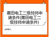 莆田电工二级技师申请条件(莆田电工二级技师申请条件)