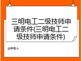 三明电工二级技师申请条件(三明电工二级技师申请条件)