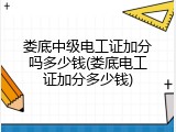 娄底中级电工证加分吗多少钱(娄底电工证加分多少钱)