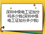深圳中级电工证加分吗多少钱(深圳中级电工证加分多少钱)