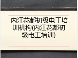 内江花都初级电工培训机构(内江花都初级电工培训)