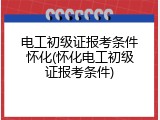 电工初级证报考条件怀化(怀化电工初级证报考条件)