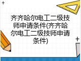 齐齐哈尔电工二级技师申请条件(齐齐哈尔电工二级技师申请条件)