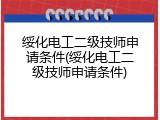 绥化电工二级技师申请条件(绥化电工二级技师申请条件)