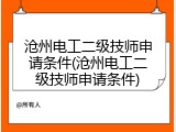 沧州电工二级技师申请条件(沧州电工二级技师申请条件)