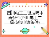四川电工二级技师申请条件(四川电工二级技师申请条件)