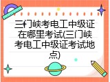 三门峡考电工中级证在哪里考试(三门峡考电工中级证考试地点)