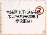 青浦区电工技师等级考试报名(青浦电工等级报名)