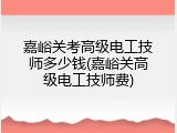 嘉峪关考高级电工技师多少钱(嘉峪关高级电工技师费)