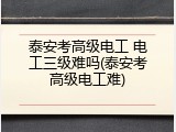 泰安考高级电工 电工三级难吗(泰安考高级电工难)