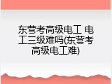 东营考高级电工 电工三级难吗(东营考高级电工难)