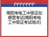 南阳考电工中级证在哪里考试(南阳考电工中级证考试地点)