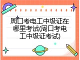 周口考电工中级证在哪里考试(周口考电工中级证考试)