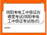 信阳考电工中级证在哪里考试(信阳考电工中级证考试地点)