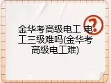 金华考高级电工 电工三级难吗(金华考高级电工难)