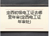 定西初级电工证去哪里年审(定西电工证年审处)