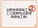 合肥考高级电工 电工三级难吗(合肥考高级电工难)