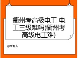 衢州考高级电工 电工三级难吗(衢州考高级电工难)