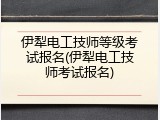 伊犁电工技师等级考试报名(伊犁电工技师考试报名)