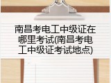 南昌考电工中级证在哪里考试(南昌考电工中级证考试地点)