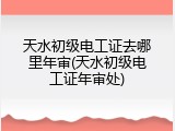 天水初级电工证去哪里年审(天水初级电工证年审处)