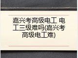 嘉兴考高级电工 电工三级难吗(嘉兴考高级电工难)