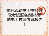 锡林郭勒电工技师等级考试报名(锡林郭勒电工技师考试报名)