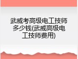 武威考高级电工技师多少钱(武威高级电工技师费用)