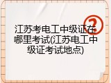 江苏考电工中级证在哪里考试(江苏电工中级证考试地点)
