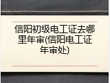 信阳初级电工证去哪里年审(信阳电工证年审处)